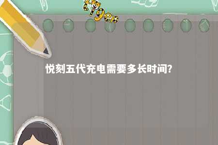 悦刻五代充电需要多长时间
？ 